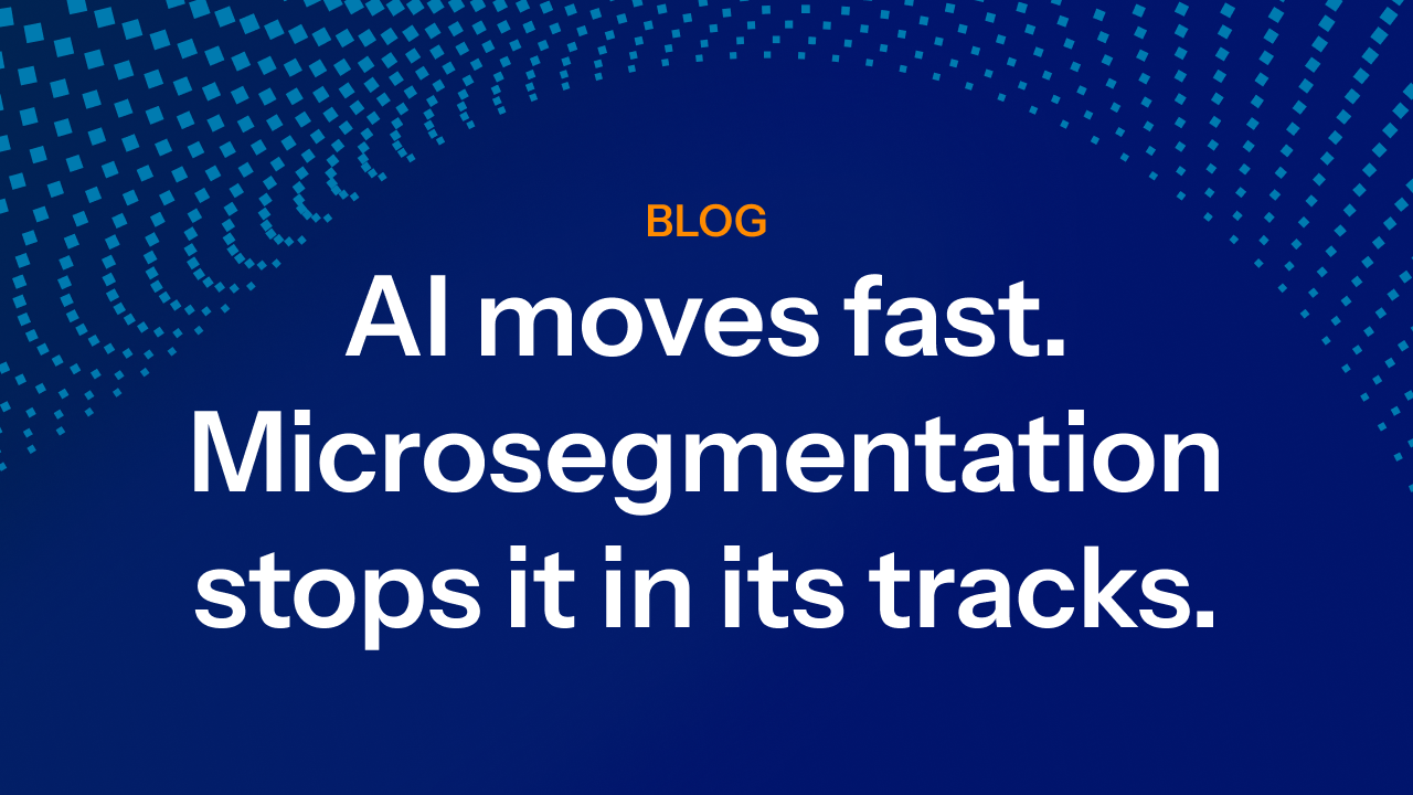 AI moves fast. Microsegmentation stops it in its tracks.
